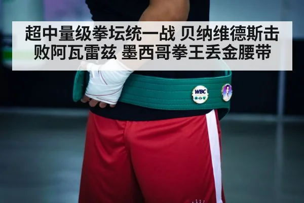超中量级拳坛统一战 贝纳维德斯击败阿瓦雷兹 墨西哥拳王丢金腰带